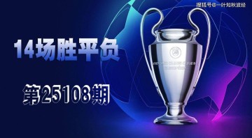 【一叶知秋波经 第25108期】上期次欧冠、欧罗巴资格赛14场胜平负拿下二等，本期争取再中